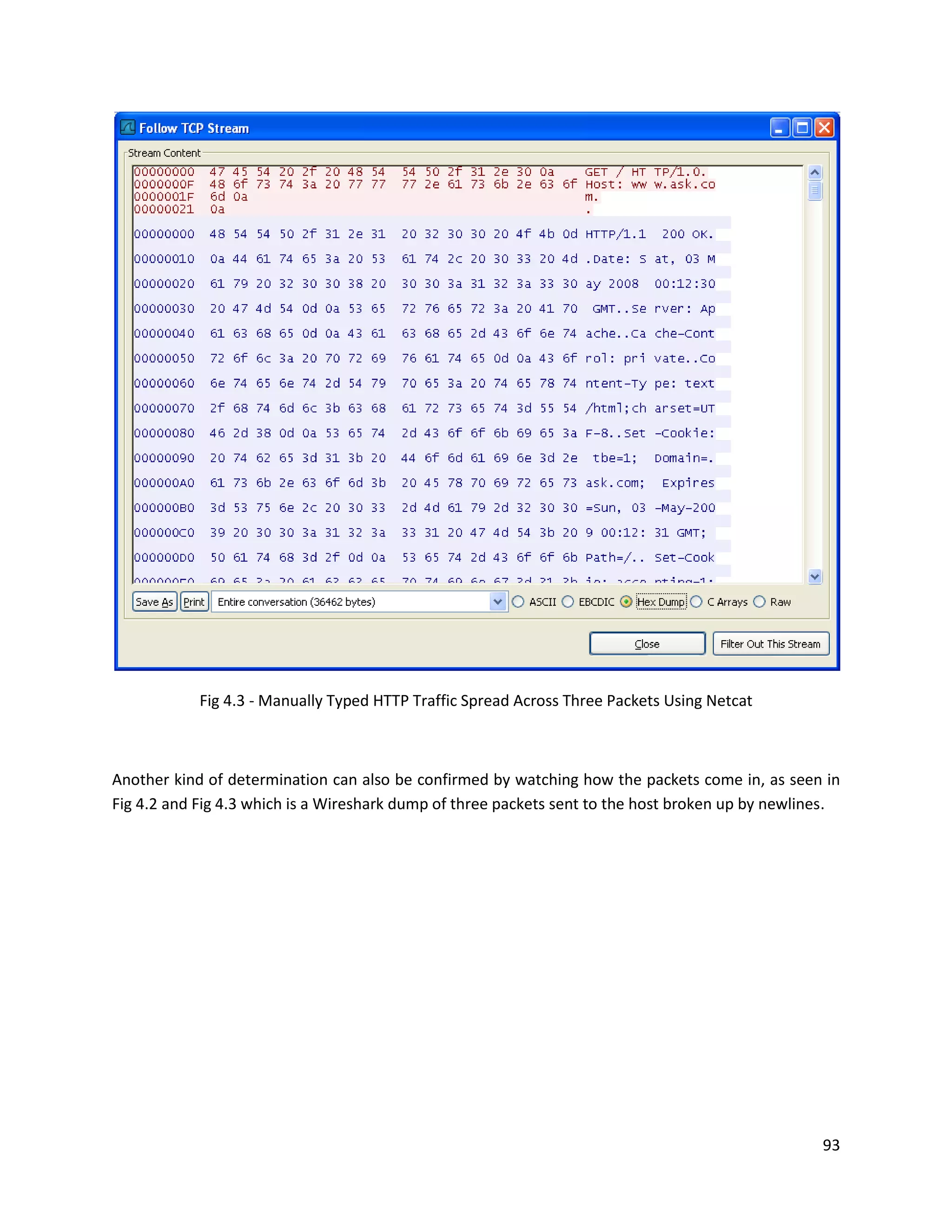 Fig 4.3 - Manually Typed HTTP Traffic Spread Across Three Packets Using Netcat



Another kind of determination can also be confirmed by watching how the packets come in, as seen in
Fig 4.2 and Fig 4.3 which is a Wireshark dump of three packets sent to the host broken up by newlines.




                                                                                                   93
 