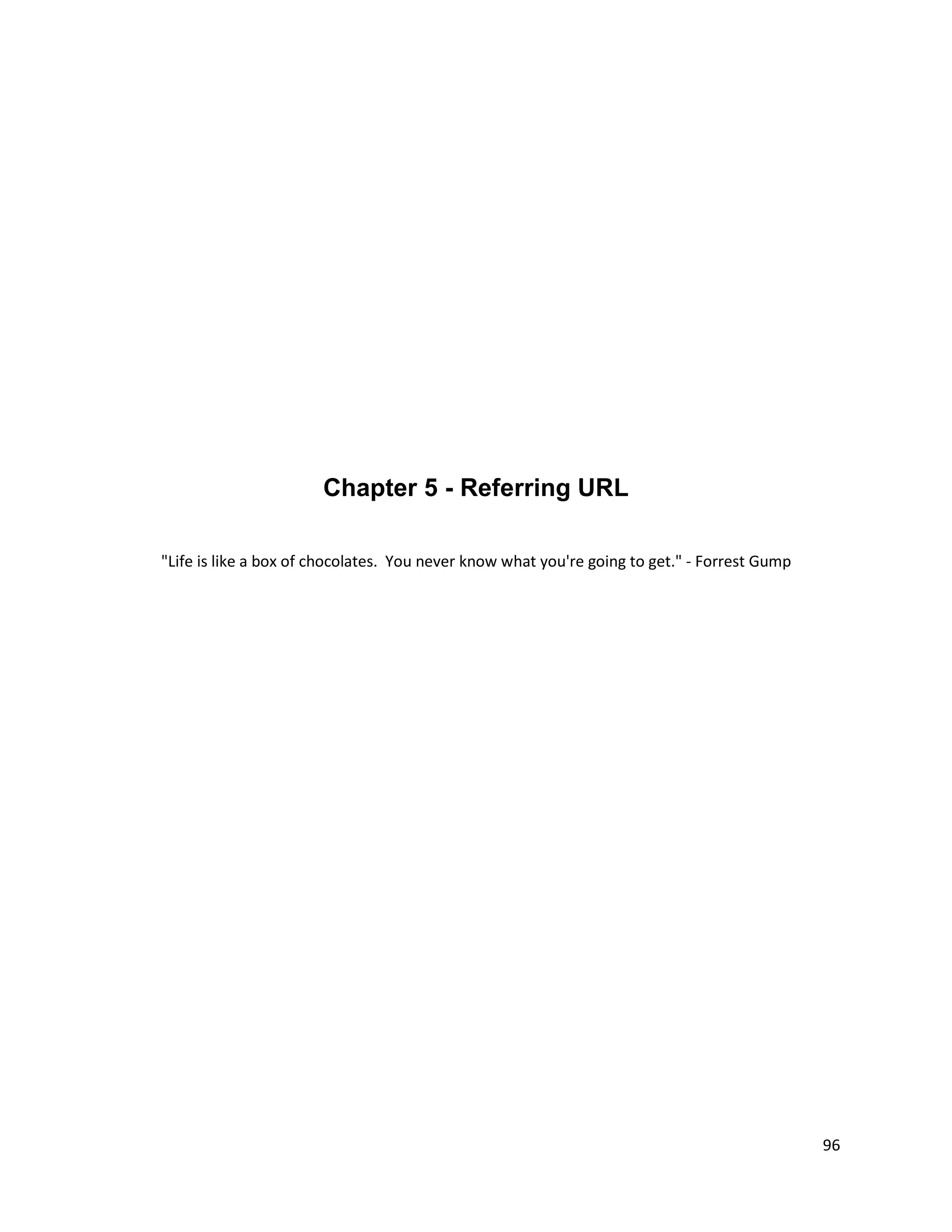 Chapter 5 - Referring URL

"Life is like a box of chocolates. You never know what you're going to get." - Forrest Gump




                                                                                              96
 