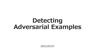 Detecting
Adversarial Examples
2021/07/27
 