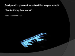 Pasi pentru prevenirea situatiilor neplacute 
“Sender Policy Framework”

Need I say more? 
 