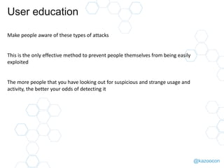 @kazoocon
User education
Make people aware of these types of attacks
This is the only effective method to prevent people t...