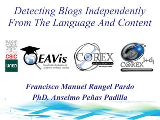 Detecting Blogs Independently From The Language And Content Francisco Manuel Rangel Pardo PhD. Anselmo Peñas Padilla 