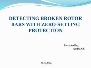 DETECTING BROKEN ROTOR
BARS WITH ZERO-SETTING
PROTECTION
Presented by,
Athira.V.S
22/08/2016
 