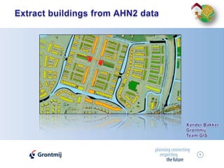 1 Extract buildings from AHN2 data Xander Bakker Grontmij Team GIS 