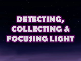 DETECTING,
COLLECTING &
FOCUSING LIGHT

 
