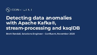 Detecting data anomalies
with Apache Kafka®,
stream-processing and ksqlDB
Brett Randall, Solutions Engineer - Conﬂuent, November 2020
 