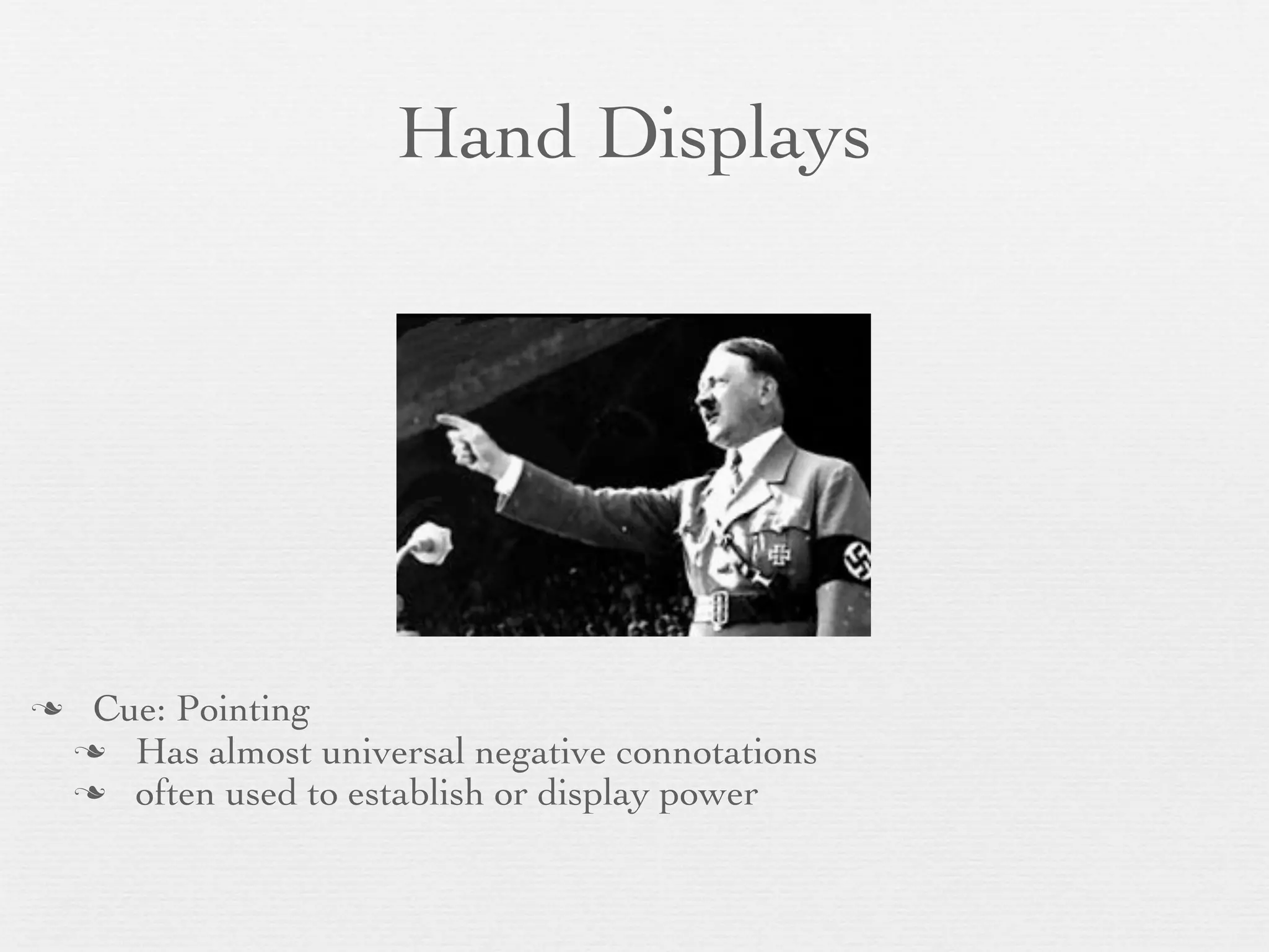 Hand Displays




    Cue: Pointing
     Has almost universal negative connotations
     often used to establish or display power
 