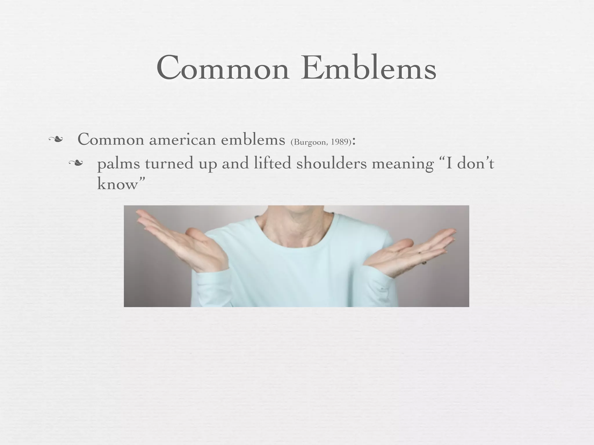 Common Emblems
    Common american emblems (Burgoon, 1989):
     palms turned up and lifted shoulders meaning “I don’t
       know”
 