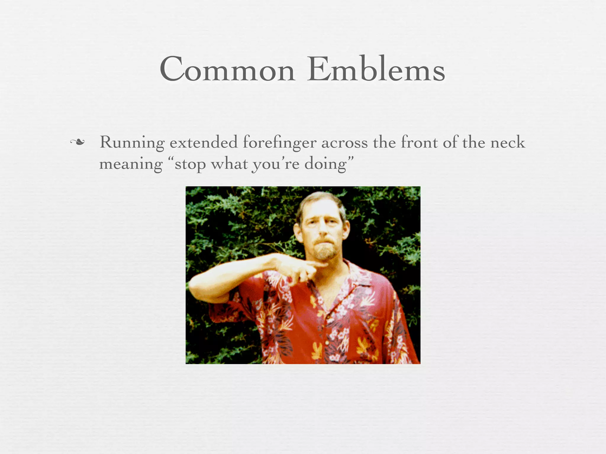 Common Emblems
   Running extended foreﬁnger across the front of the neck
    meaning “stop what you’re doing”
 