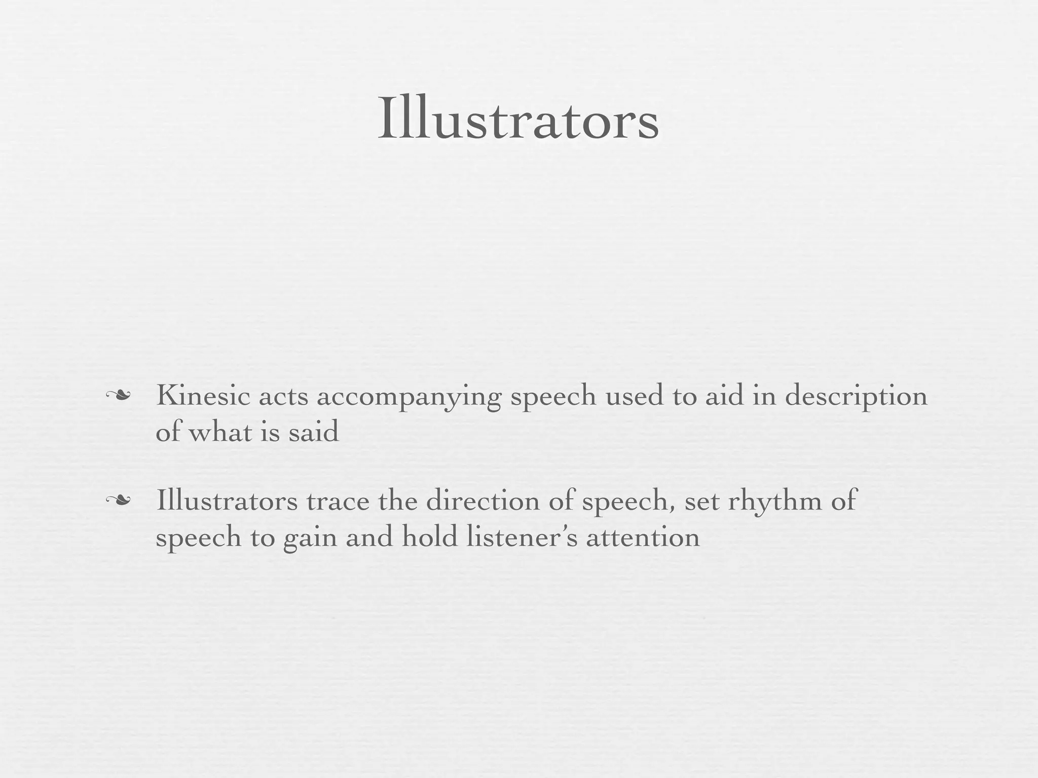 Illustrators



   Kinesic acts accompanying speech used to aid in description
    of what is said

   Illustrators trace the direction of speech, set rhythm of
    speech to gain and hold listener’s attention
 