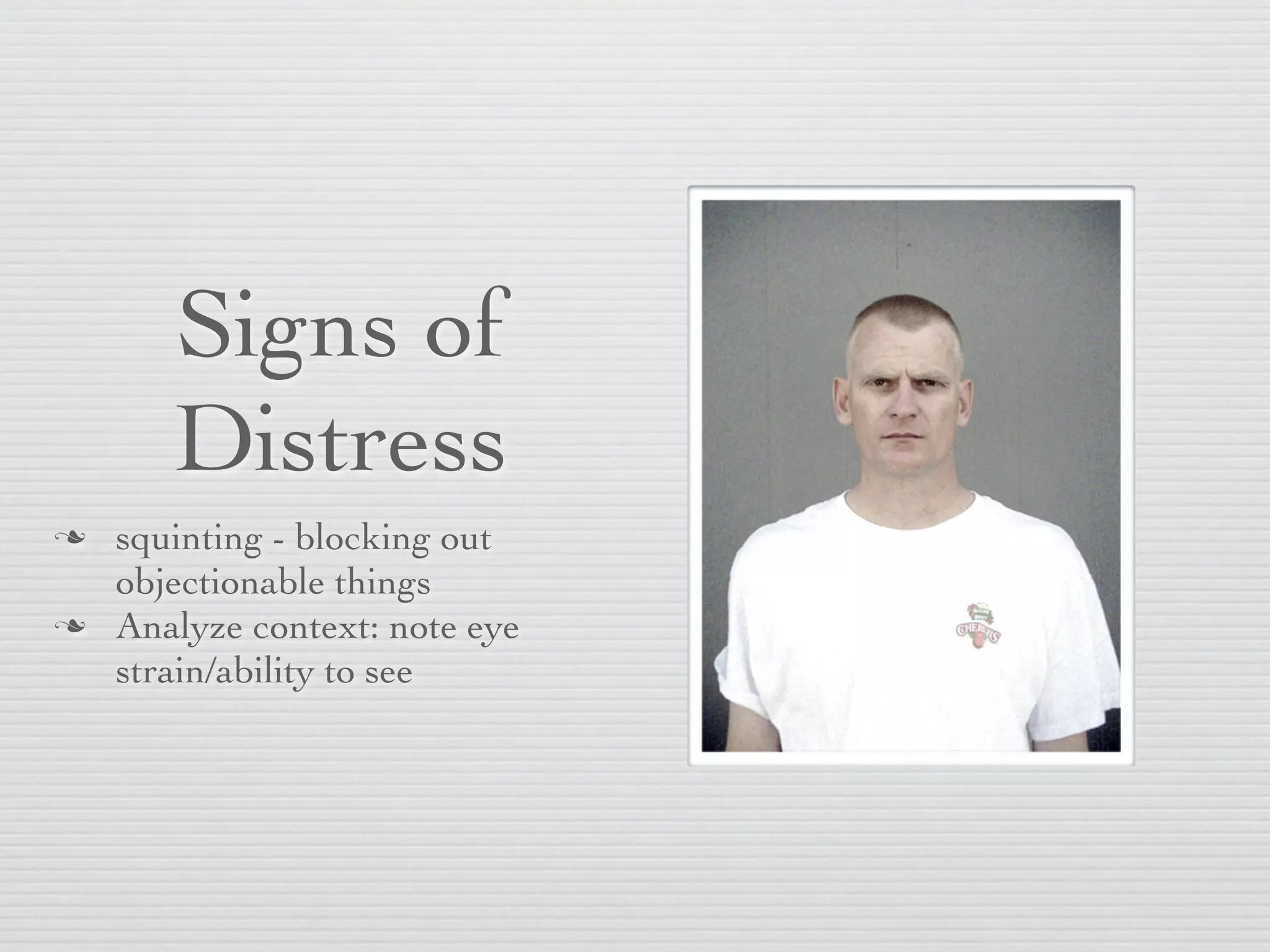 Signs of
       Distress
   squinting - blocking out
    objectionable things
   Analyze context: note eye
    strain/ability to see
 