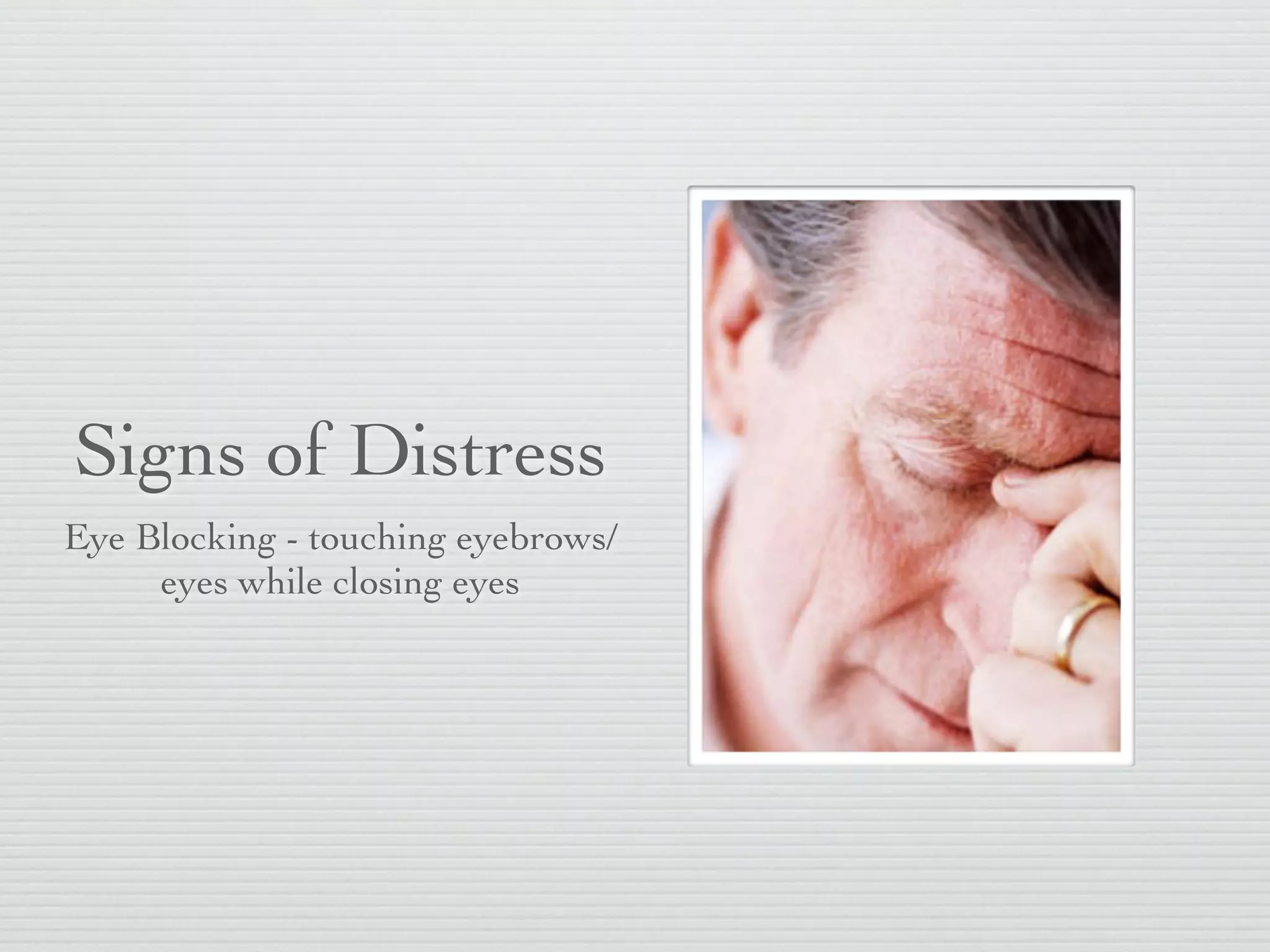 Signs of Distress
Eye Blocking - touching eyebrows/
     eyes while closing eyes
 