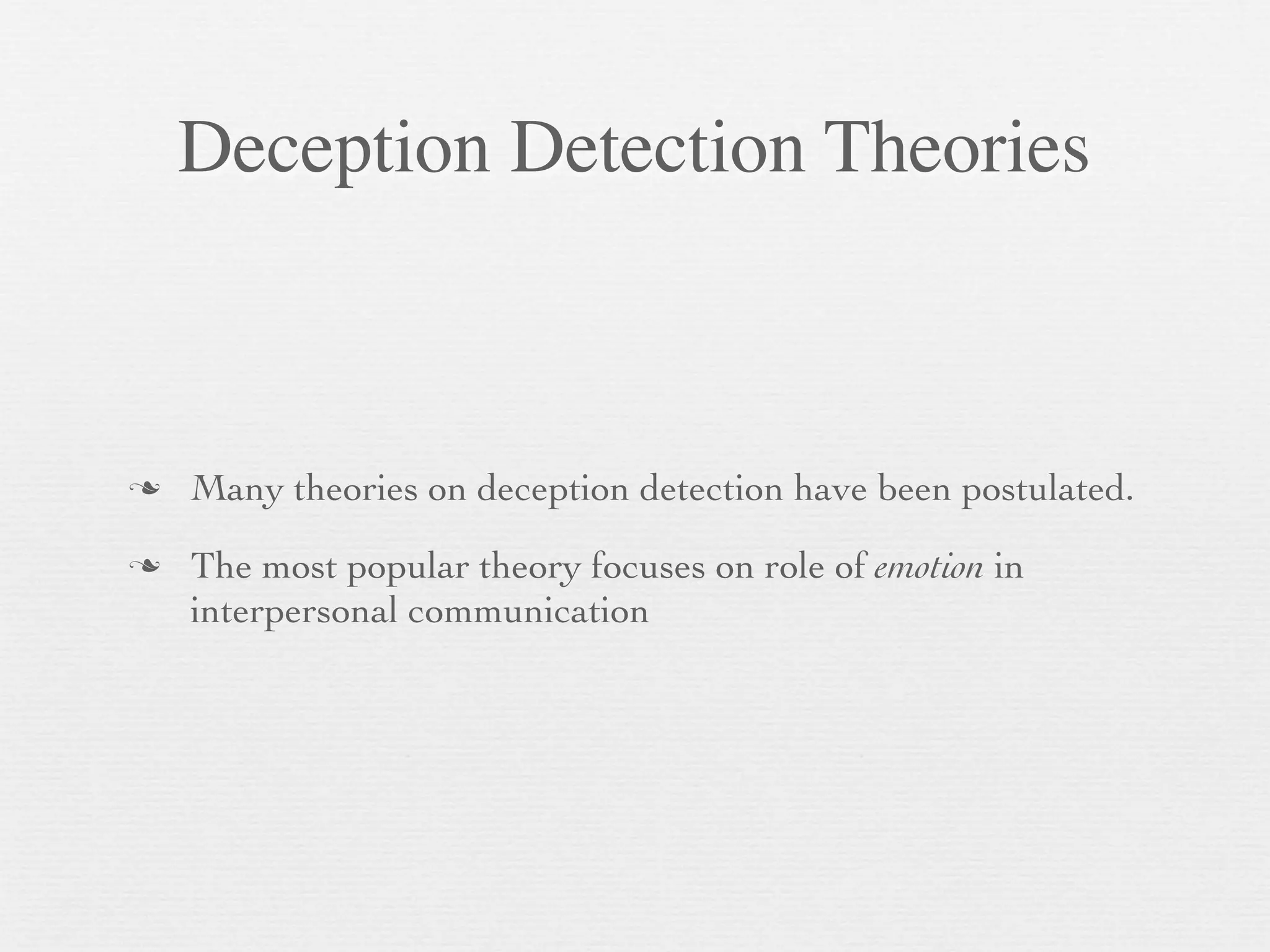 Deception Detection Theories



   Many theories on deception detection have been postulated.
   The most popular theory focuses on role of emotion in
    interpersonal communication
 