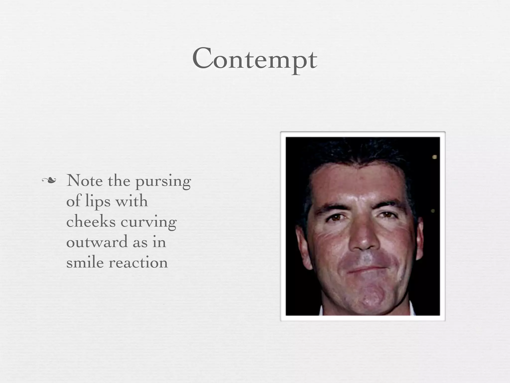 Contempt


   Note the pursing
    of lips with
    cheeks curving
    outward as in
    smile reaction
 