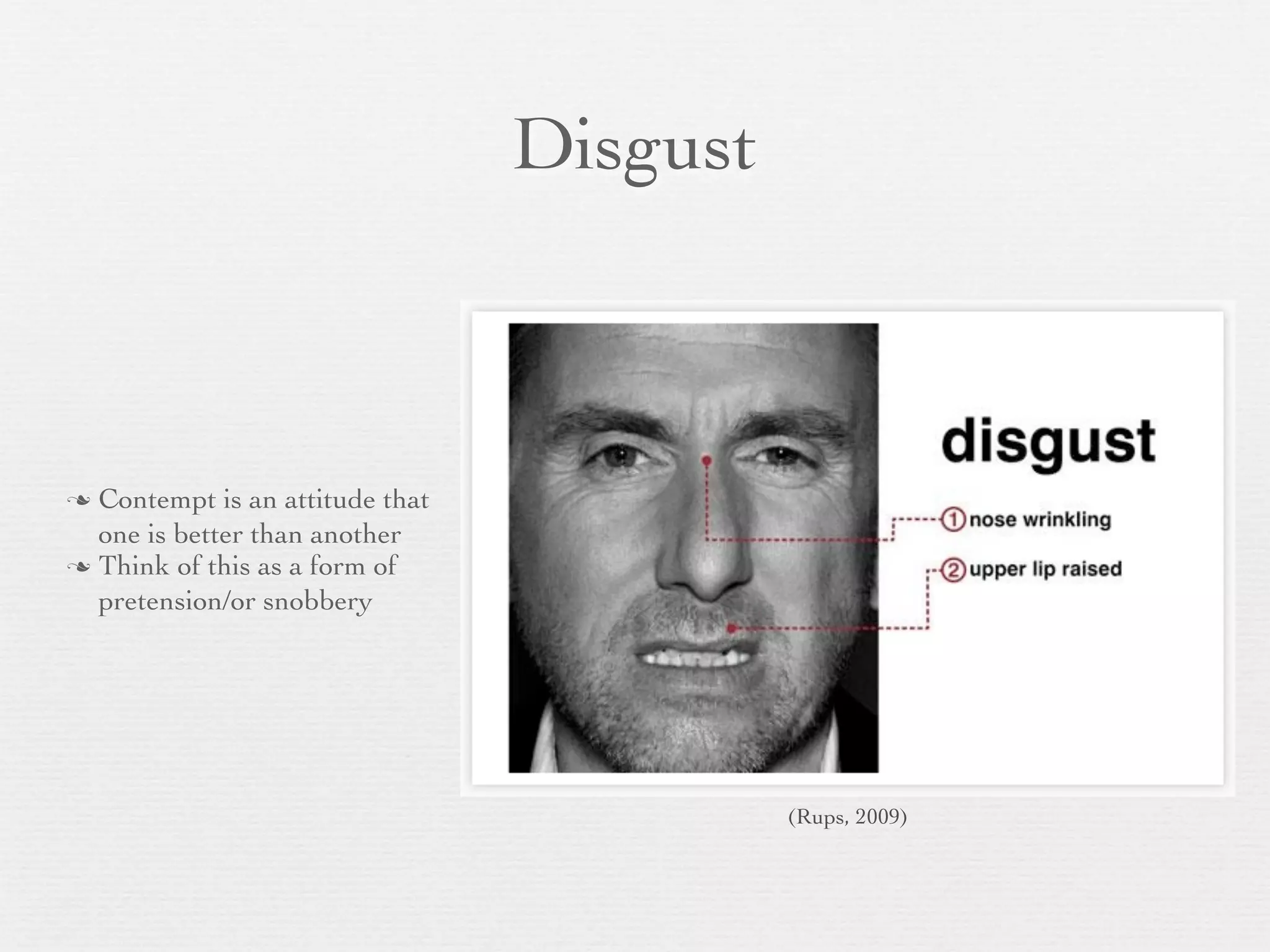 Disgust



 Contempt is an attitude that
  one is better than another
 Think of this as a form of
  pretension/or snobbery




                                           (Rups, 2009)
 