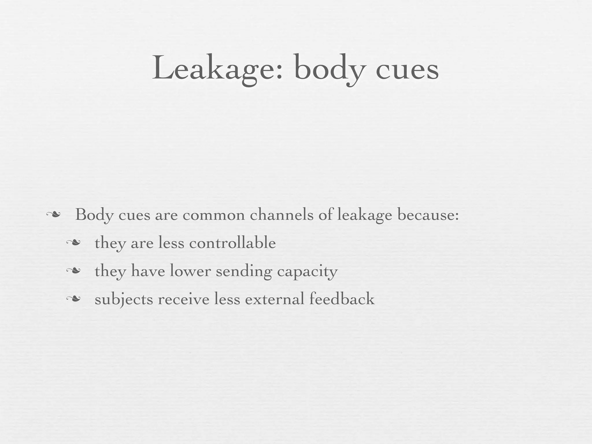 Leakage: body cues


   Body cues are common channels of leakage because:
       they are less controllable
       they have lower sending capacity
       subjects receive less external feedback
 