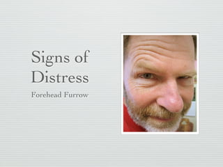 Signs of
Distress
Forehead Furrow
 