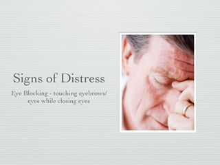 Signs of Distress
Eye Blocking - touching eyebrows/
     eyes while closing eyes
 