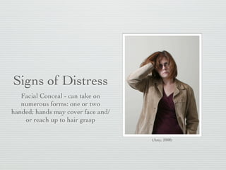 Signs of Distress
   Facial Conceal - can take on
   numerous forms: one or two
handed; hands may cover face and/
    or reach up to hair grasp

                                    (Amy, 2008)
 