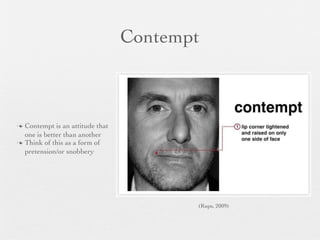 Contempt



 Contempt is an attitude that
  one is better than another
 Think of this as a form of
  pretension/or snobbery




                                        (Rups, 2009)
 
