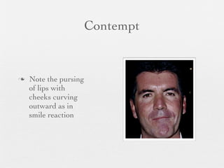 Contempt


   Note the pursing
    of lips with
    cheeks curving
    outward as in
    smile reaction
 