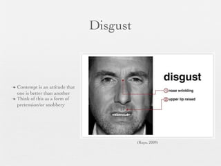 Disgust



 Contempt is an attitude that
  one is better than another
 Think of this as a form of
  pretension/or snobbery




                                           (Rups, 2009)
 