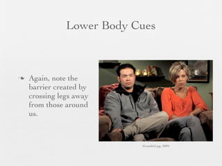 Lower Body Cues



   Again, note the
    barrier created by
    crossing legs away
    from those around
    us.



                           (Gosselin2.jpg, 2009)
 
