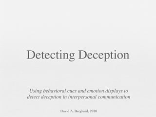 Detecting Deception

 Using behavioral cues and emotion displays to
detect deception in interpersonal communication

               David A. Berglund, 2010
 