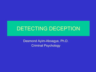 DETECTING DECEPTION
Desmond Ayim-Aboagye, Ph.D.
Criminal Psychology
 