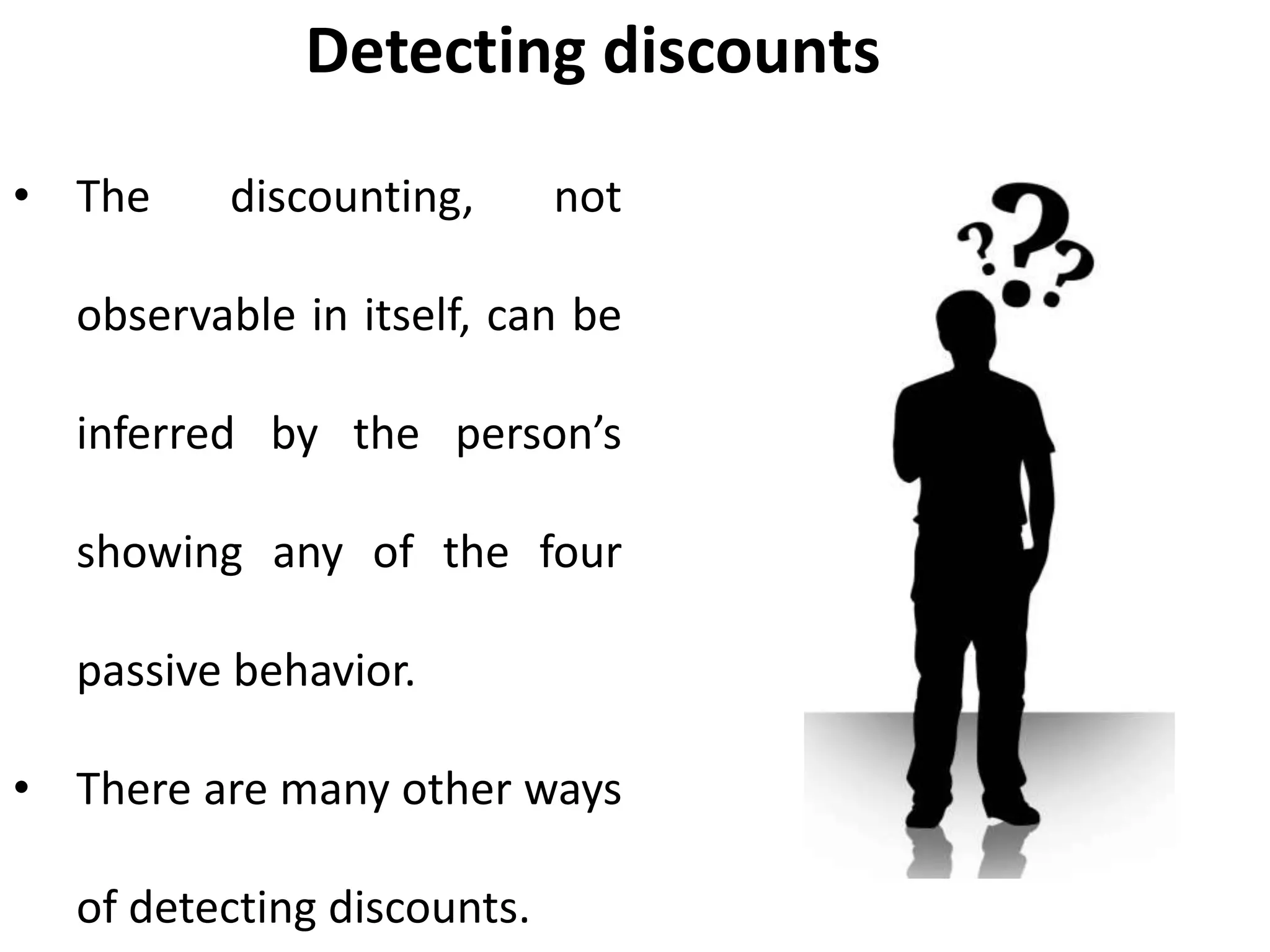 Detecting discounts
• The discounting, not
observable in itself, can be
inferred by the person’s
showing any of the four
passive behavior.
• There are many other ways
of detecting discounts.
 