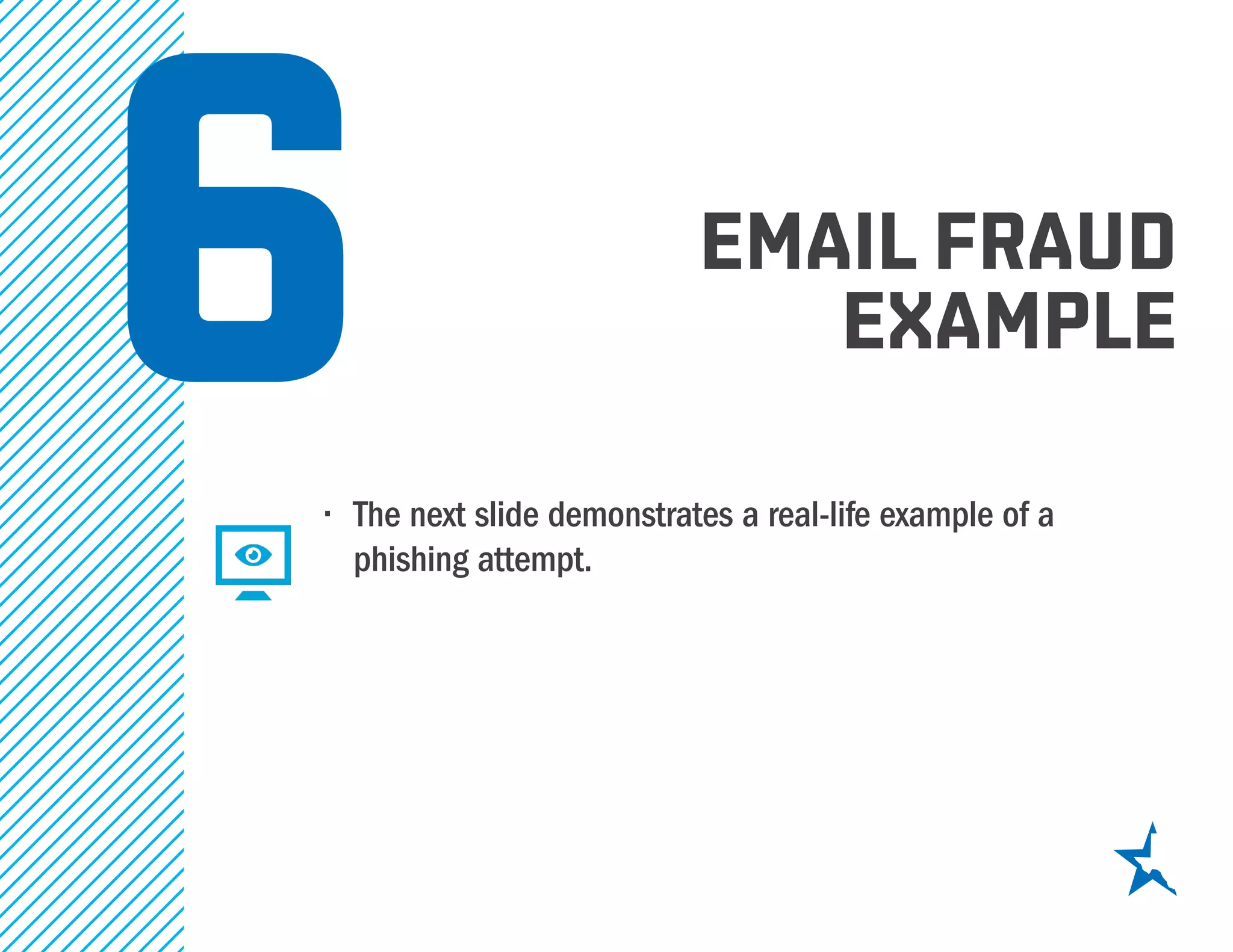 6•	 The next slide demonstrates a real-life example of a
phishing attempt.
email fraud
example
 
