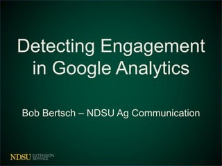 Detecting Engagement
in Google Analytics
Bob Bertsch – NDSU Ag Communication
 