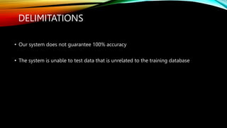 DELIMITATIONS
• Our system does not guarantee 100% accuracy
• The system is unable to test data that is unrelated to the training database
 