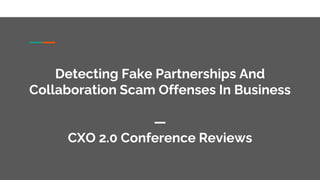 Detecting Fake Partnerships And
Collaboration Scam Offenses In Business
—
CXO 2.0 Conference Reviews
 