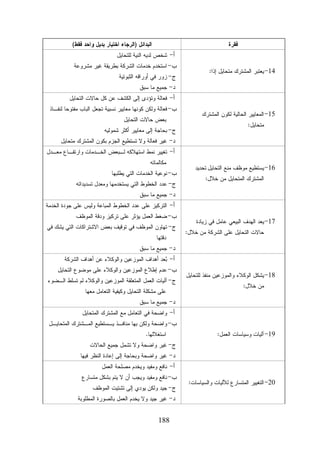 ‫ﻓﻘﺭﺓ‬
‫41- ﻴﻌﺘﺒﺭ ﺍﻟﻤﺸﺘﺭﻙ ﻤﺘﺤﺎﻴل ﺇﺫﺍ:‬

‫ﺍﻟﺒﺩﺍﺌل )ﺍﻟﺭﺠﺎﺀ ﺍﺨﺘﻴﺎﺭ ﺒﺩﻴل ﻭﺍﺤﺩ ﻓﻘﻁ(‬

‫ﺃ- ﺸﺨﺹ ﻟﺩﻴﻪ ﺍﻟﻨﻴﺔ ﻟﻠﺘﺤﺎﻴل‬

‫ﺏ- ﺍﺴﺘﺨﺩﻡ ﺨﺩﻤﺎﺕ ﺍﻟﺸﺭﻜﺔ ﺒﻁﺭﻴﻘﺔ ﻏﻴﺭ ﻤﺸﺭﻭﻋﺔ‬
‫ﺝ- ﺯﻭﺭ ﻓﻲ ﺃﻭﺭﺍﻗﻪ ﺍﻟﺜﺒﻭﺘﻴﺔ‬
‫ﺩ- ﺠﻤﻴﻊ ﻤﺎ ﺴﺒﻕ‬

‫ﺃ- ﻓﻌﺎﻟﺔ ﻭﺘﺅﺩﻯ ﺇﻟﻰ ﺍﻟﻜﺸﻑ ﻋﻥ ﻜل ﺤﺎﻻﺕ ﺍﻟﺘﺤﺎﻴل‬

‫51- ﺍﻟﻤﻌﺎﻴﻴﺭ ﺍﻟﺤﺎﻟﻴﺔ ﻟﻜﻭﻥ ﺍﻟﻤﺸﺘﺭﻙ‬
‫ﻤﺘﺤﺎﻴل:‬

‫ﺏ- ﻓﻌﺎﻟﺔ ﻭﻟﻜﻥ ﻜﻭﻨﻬﺎ ﻤﻌﺎﻴﻴﺭ ﻨﺴﺒﻴﺔ ﺘﺠﻌل ﺍﻟﺒﺎﺏ ﻤﻔﺘﻭﺤﺎ ﻟﻨﻔـﺎﺫ‬
‫ﺒﻌﺽ ﺤﺎﻻﺕ ﺍﻟﺘﺤﺎﻴل‬

‫ﺝ- ﺒﺤﺎﺠﺔ ﺇﻟﻰ ﻤﻌﺎﻴﻴﺭ ﺃﻜﺜﺭ ﺸﻤﻭﻟﻴﻪ‬

‫ﺩ- ﻏﻴﺭ ﻓﻌﺎﻟﺔ ﻭﻻ ﺘﺴﺘﻁﻴﻊ ﺍﻟﺠﺯﻡ ﺒﻜﻭﻥ ﺍﻟﻤﺸﺘﺭﻙ ﻤﺘﺤﺎﻴل‬

‫ﺃ- ﺘﻐﻴﻴﺭ ﻨﻤﻁ ﺍﺴﺘﻬﻼﻜﻪ ﻟـﺒﻌﺽ ﺍﻟﺨـﺩﻤﺎﺕ ﻭﺍﺭﺘﻔـﺎﻉ ﻤﻌـﺩل‬

‫61- ﻴﺴﺘﻁﻴﻊ ﻤﻭﻅﻑ ﻤﻨﻊ ﺍﻟﺘﺤﺎﻴل ﺘﺤﺩﻴﺩ‬
‫ﺍﻟﻤﺸﺘﺭﻙ ﺍﻟﻤﺘﺤﺎﻴل ﻤﻥ ﺨﻼل:‬

‫ﻤﻜﺎﻟﻤﺎﺘﻪ‬

‫ﺏ- ﻨﻭﻋﻴﺔ ﺍﻟﺨﺩﻤﺎﺕ ﺍﻟﺘﻲ ﻴﻁﻠﺒﻬﺎ‬

‫ﺝ- ﻋﺩﺩ ﺍﻟﺨﻁﻭﻁ ﺍﻟﺘﻲ ﻴﺴﺘﺨﺩﻤﻬﺎ ﻭﻤﻌﺩل ﺘﺴﺩﻴﺩﺍﺘﻪ‬
‫ﺩ- ﺠﻤﻴﻊ ﻤﺎ ﺴﺒﻕ‬

‫ﺃ- ﺍﻟﺘﺭﻜﻴﺯ ﻋﻠﻰ ﻋﺩﺩ ﺍﻟﺨﻁﻭﻁ ﺍﻟﻤﺒﺎﻋﺔ ﻭﻟﻴﺱ ﻋﻠﻰ ﺠﻭﺩﺓ ﺍﻟﺨﺩﻤﺔ‬

‫71- ﻴﻌﺩ ﺍﻟﻬﺩﻑ ﺍﻟﺒﻴﻌﻲ ﻋﺎﻤل ﻓﻲ ﺯﻴﺎﺩﺓ‬

‫ﺤﺎﻻﺕ ﺍﻟﺘﺤﺎﻴل ﻋﻠﻰ ﺍﻟﺸﺭﻜﺔ ﻤﻥ ﺨﻼل:‬

‫ﺏ- ﻀﻐﻁ ﺍﻟﻌﻤل ﻴﺅﺜﺭ ﻋﻠﻰ ﺘﺭﻜﻴﺯ ﻭﺩﻗﺔ ﺍﻟﻤﻭﻅﻑ‬

‫ﺝ- ﺘﻬﺎﻭﻥ ﺍﻟﻤﻭﻅﻑ ﻓﻲ ﺘﻭﻗﻴﻑ ﺒﻌﺽ ﺍﻻﺸﺘﺭﺍﻜﺎﺕ ﺍﻟﺘﻲ ﻴﺸﻙ ﻓﻲ‬
‫ﺩﻗﺘﻬﺎ‬

‫ﺩ- ﺠﻤﻴﻊ ﻤﺎ ﺴﺒﻕ‬

‫ﺃ- ‪‬ﻌﺩ ﺃﻫﺩﺍﻑ ﺍﻟﻤﻭﺯﻋﻴﻥ ﻭﺍﻟﻭﻜﻼﺀ ﻋﻥ ﺃﻫﺩﺍﻑ ﺍﻟﺸﺭﻜﺔ‬
‫ﺒ‬

‫81- ﻴﺸﻜل ﺍﻟﻭﻜﻼﺀ ﻭﺍﻟﻤﻭﺯﻋﻴﻥ ﻤﻨﻔﺫ ﻟﻠﺘﺤﺎﻴل‬
‫ﻤﻥ ﺨﻼل:‬

‫ﺏ- ﻋﺩﻡ ﺇﻁﻼﻉ ﺍﻟﻤﻭﺯﻋﻴﻥ ﻭﺍﻟﻭﻜﻼﺀ ﻋﻠﻰ ﻤﻭﻀﻭﻉ ﺍﻟﺘﺤﺎﻴل‬

‫ﺝ- ﺁﻟﻴﺎﺕ ﺍﻟﻌﻤل ﺍﻟﻤﺘﻌﻠﻘﺔ ﺍﻟﻤﻭﺯﻋﻴﻥ ﻭﺍﻟﻭﻜﻼﺀ ﻟﻡ ﺘﺴﻠﻁ ﺍﻟـﻀﻭﺀ‬
‫ﻋﻠﻰ ﻤﺸﻜﻠﺔ ﺍﻟﺘﺤﺎﻴل ﻭﻜﻴﻔﻴﺔ ﺍﻟﺘﻌﺎﻤل ﻤﻌﻬﺎ‬

‫ﺩ- ﺠﻤﻴﻊ ﻤﺎ ﺴﺒﻕ‬

‫ﺃ- ﻭﺍﻀﺤﺔ ﻓﻲ ﺍﻟﺘﻌﺎﻤل ﻤﻊ ﺍﻟﻤﺸﺘﺭﻙ ﺍﻟﻤﺘﺤﺎﻴل‬

‫91- ﺁﻟﻴﺎﺕ ﻭﺴﻴﺎﺴﺎﺕ ﺍﻟﻌﻤل:‬

‫ﺏ- ﻭﺍﻀﺤﺔ ﻭﻟﻜﻥ ﺒﻬﺎ ﻤﻨﺎﻓـﺫ ﻴـﺴﺘﻁﻴﻊ ﺍﻟﻤـﺸﺘﺭﻙ ﺍﻟﻤﺘﺤﺎﻴـل‬
‫ﺍﺴﺘﻐﻼﻟﻬﺎ.‬

‫ﺝ- ﻏﻴﺭ ﻭﺍﻀﺤﺔ ﻭﻻ ﺘﺸﻤل ﺠﻤﻴﻊ ﺍﻟﺤﺎﻻﺕ‬

‫ﺩ- ﻏﻴﺭ ﻭﺍﻀﺤﺔ ﻭﺒﺤﺎﺠﺔ ﺇﻟﻰ ﺇﻋﺎﺩﺓ ﺍﻟﻨﻅﺭ ﻓﻴﻬﺎ‬
‫ﺃ- ﻨﺎﻓﻊ ﻭﻤﻔﻴﺩ ﻭﻴﺨﺩﻡ ﻤﺼﻠﺤﺔ ﺍﻟﻌﻤل‬

‫02- ﺍﻟﺘﻐﻴﻴﺭ ﺍﻟﻤﺘﺴﺎﺭﻉ ﻟﻶﻟﻴﺎﺕ ﻭﺍﻟﺴﻴﺎﺴﺎﺕ:‬

‫ﺏ- ﻨﺎﻓﻊ ﻭﻤﻔﻴﺩ ﻭﻴﺠﺏ ﺃﻥ ﻻ ﻴﺘﻡ ﺒﺸﻜل ﻤﺘﺴﺎﺭﻉ‬
‫ﺝ- ﺠﻴﺩ ﻭﻟﻜﻥ ﻴﻭﺩﻱ ﺇﻟﻰ ﺘﺸﺘﻴﺕ ﺍﻟﻤﻭﻅﻑ‬

‫ﺩ- ﻏﻴﺭ ﺠﻴﺩ ﻭﻻ ﻴﺨﺩﻡ ﺍﻟﻌﻤل ﺒﺎﻟﺼﻭﺭﺓ ﺍﻟﻤﻁﻠﻭﺒﺔ‬

‫881‬

 