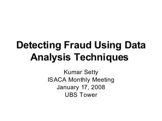 Detecting Fraud Using Data
Analysis Techniques
Kumar Setty
ISACA Monthly Meeting
January 17, 2008
UBS Tower
 