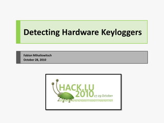 Detecting Hardware Keyloggers
Fabian Mihailowitsch
October 28, 2010
 