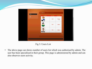 Fig 3: Users List
• The above page can shows number of users list which was authorised by admin. The
user has been special...