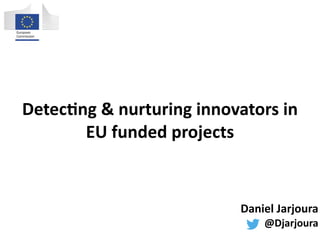 Detec%ng	
  &	
  nurturing	
  innovators	
  in	
  	
  	
  	
  	
  
EU	
  funded	
  projects
Daniel	
  Jarjoura	
  
@Djarjoura
 