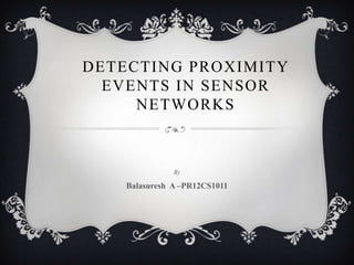 DETECTING PROXIMITY
  EVENTS IN SENSOR
     NETWORKS



               By

    Balasuresh A –PR12CS1011
 