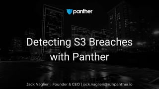 Jack Naglieri | Founder & CEO | jack.naglieri@runpanther.io
Detecting S3 Breaches
with Panther
 