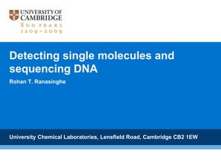 Detecting single molecules and
sequencing DNA
Rohan T. Ranasinghe
University Chemical Laboratories, Lensfield Road, Cambridge CB2 1EW
 