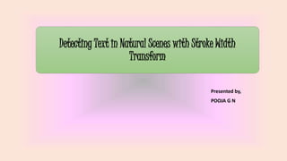 Detecting Text in Natural Scenes with Stroke Width
Transform
Presented by,
POOJA G N
 