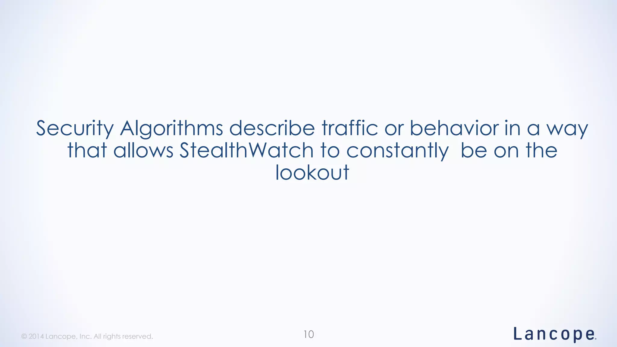 © 2014 Lancope, Inc. All rights reserved.© 2014 Lancope, Inc. All rights reserved.
Security Algorithms describe traffic or behavior in a way
that allows StealthWatch to constantly be on the
lookout
10
 
