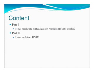 Content
Part I
How hardware virtualization rootkits (HVR) works?
Part II
How to detect HVR?
 