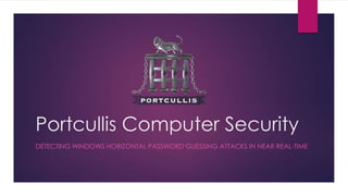 Portcullis Computer Security
DETECTING WINDOWS HORIZONTAL PASSWORD GUESSING ATTACKS IN NEAR REAL-TIME
 