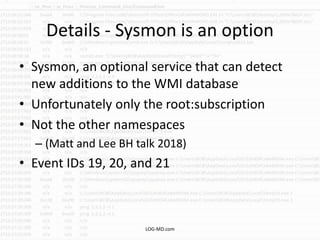 Details - Sysmon is an option
• Sysmon, an optional service that can detect
new additions to the WMI database
• Unfortunat...
