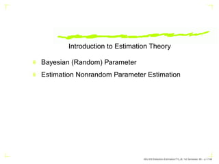 Introduction to Estimation Theory
Bayesian (Random) Parameter
Estimation Nonrandom Parameter Estimation
AKU-EE/Detection-Estimation/HA/ 1st Semester, 86 – p.1/149
 