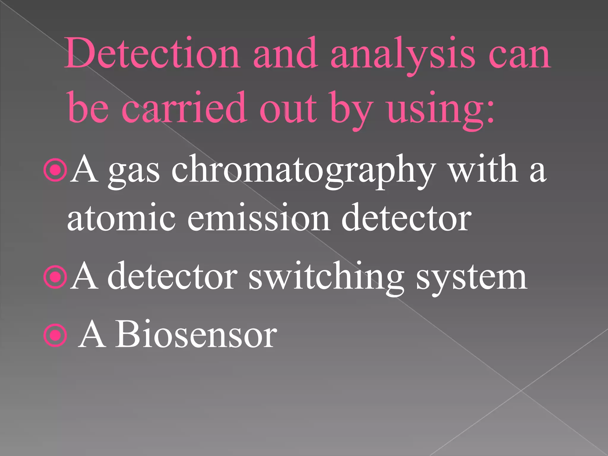 Detection and analysis can
be carried out by using:
A gas chromatography with a
atomic emission detector
A detector switching system
 A Biosensor
 
