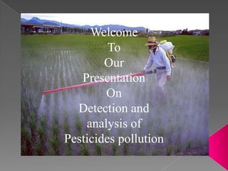 Welcome
To
Our
Presentation
On
Detection and
analysis of
Pesticides pollution
 